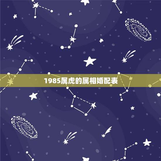 1985属虎的属相婚配表,属虎的属相婚配表 1985属虎的属相婚配表,属虎的属相婚配表