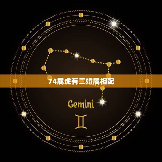 74属虎有二婚属相配,74属虎女今年桃花运 74属虎有二婚属相配,74属虎女今年桃花运