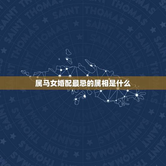 属马女婚配最忌的属相是什么，属马女和什么属相最配婚姻