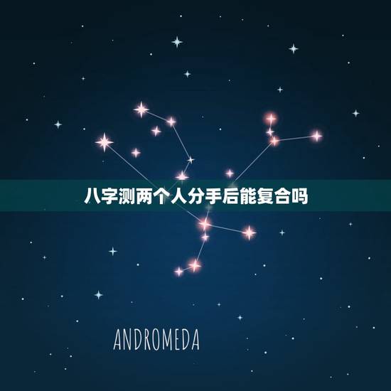 八字测两个人分手后能复合吗,测试:分手后我们还能不能复合 八字测两个人分手后能复合吗,测试:分手后我们还能不能复合
