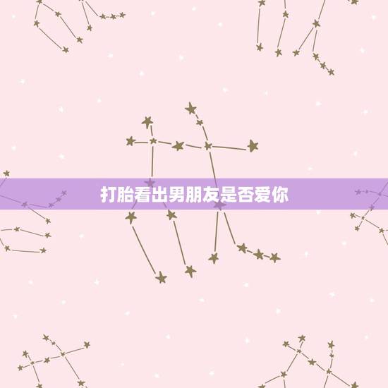 打胎看出男朋友是否爱你,怎样才知道男朋友是否爱你 打胎看出男朋友是否爱你,怎样才知道男朋友是否爱你