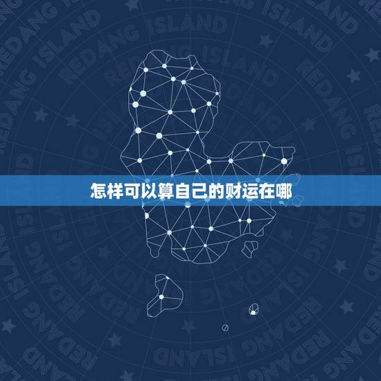 怎样可以算自己的财运在哪 算自己财运最佳在什么时候 怎样可以算自己的财运在哪 算自己财运最佳在什么时候