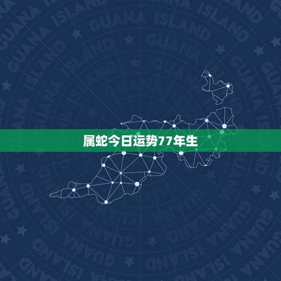 属蛇今日运势77年生，属蛇的财运，77年属蛇的运程