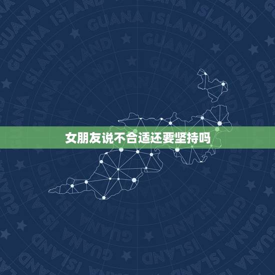 女朋友说不合适还要坚持吗，女孩说不合适，还要不要坚持。