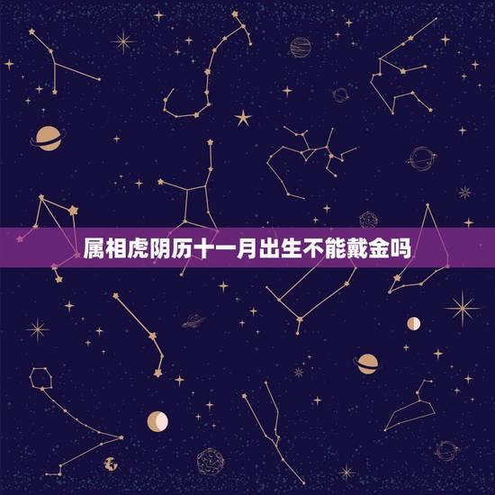 属相虎阴历十一月出生不能戴金吗，属虎的十一月出生不好？