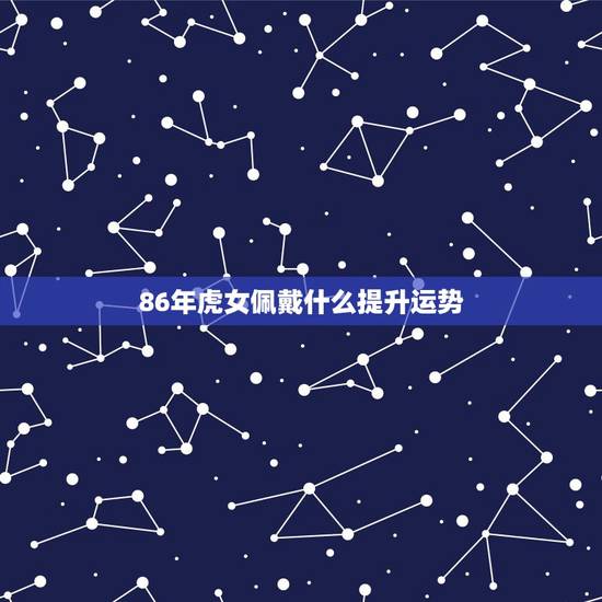 86年虎女佩戴什么提升运势 86年虎女佩戴什么首饰