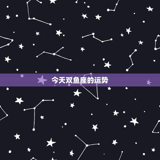 今天双鱼座的运势，双鱼座今日运势