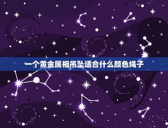 一个黄金属相吊坠适合什么颜色绳子，黄金吊坠就只能配绳子和黄金链子吗
