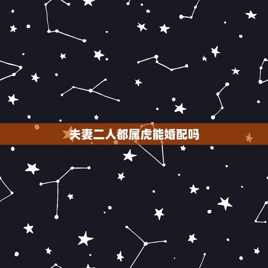 夫妻二人都属虎能婚配吗,属鼠的与属虎的可以婚配吗 夫妻二人都属虎能婚配吗,属鼠的与属虎的可以婚配吗