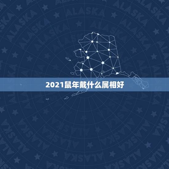 2021鼠年戴什么属相好,2021属鼠人全年运势女1984 2021鼠年戴什么属相好,2021属鼠人全年运势女1984