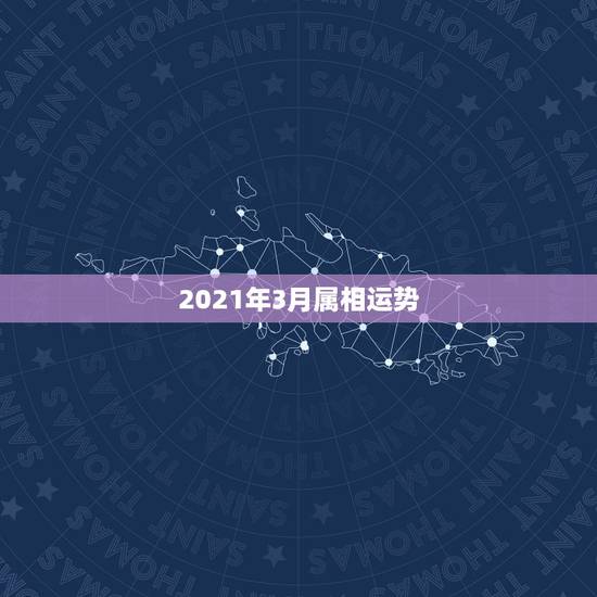 2021年3月属相运势，2021年属相运势及运程
