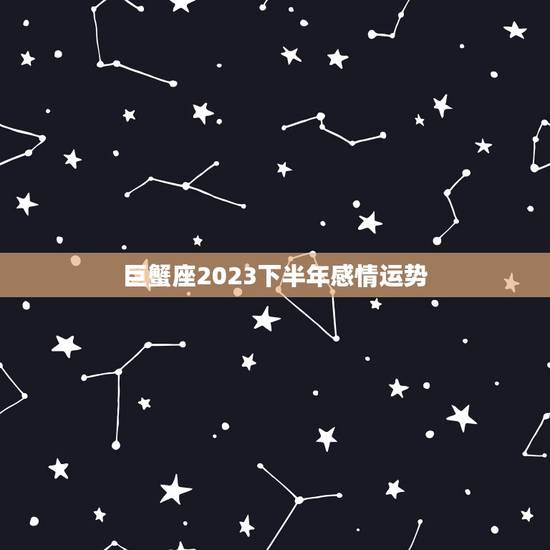 巨蟹座2023下半年感情运势,巨蟹座今年的感情运势 巨蟹座2023下半年感情运势,巨蟹座今年的感情运势