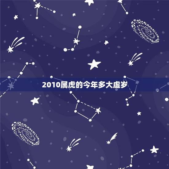 2010属虎的今年多大虚岁,虚岁属虎今年多大 2010属虎的今年多大虚岁,虚岁属虎今年多大