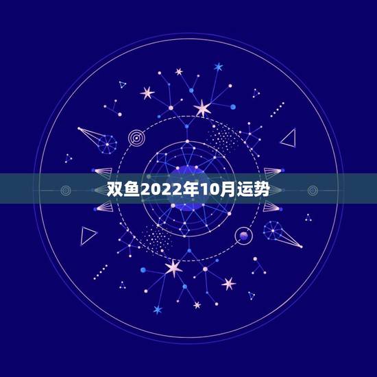双鱼2022年10月运势,10月份双鱼座运势 双鱼2022年10月运势,10月份双鱼座运势