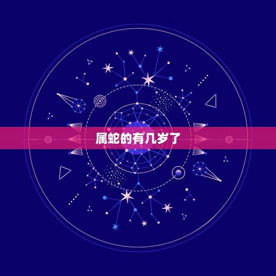 属蛇的有几岁了,属蛇的都是多大 属蛇的有几岁了,属蛇的都是多大