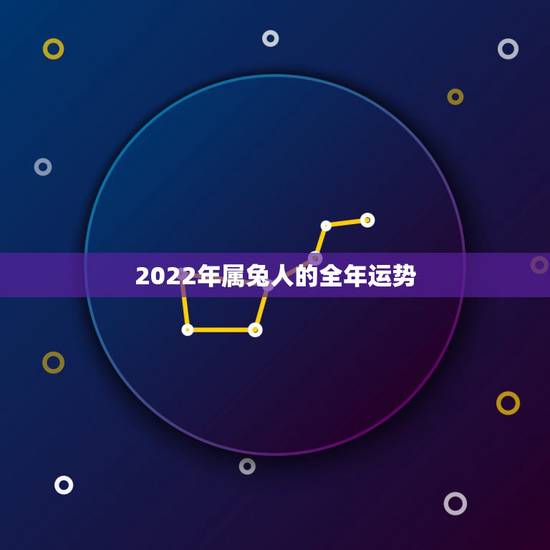 2022年属兔人的全年运势,2022 年属兔灾难 2022年属兔人的全年运势,2022 年属兔灾难