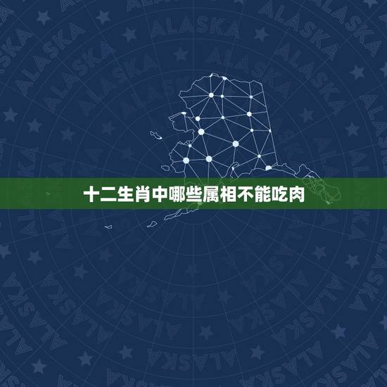 十二生肖中哪些属相不能吃肉，十二生肖不吃肉的动物有哪些
