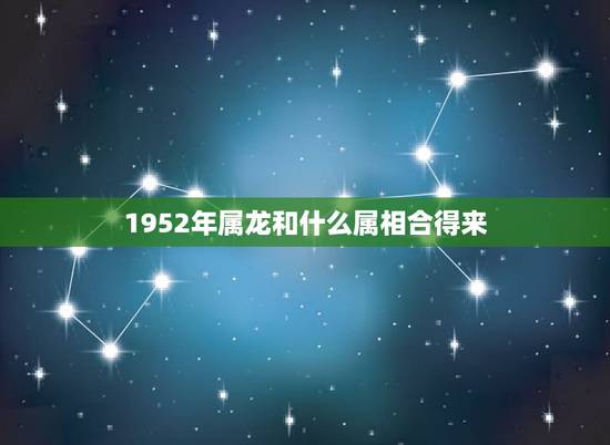 1952年属龙和什么属相合得来，88年属龙是最佳婚配