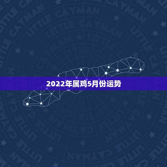 2022年属鸡5月份运势,属鸡2023年运势及运程 2022年属鸡5月份运势,属鸡2023年运势及运程