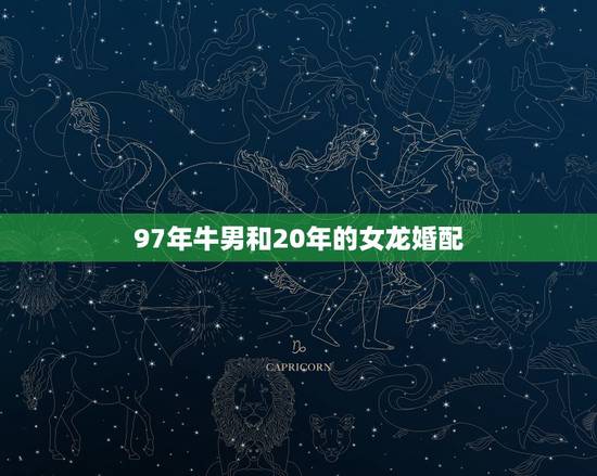 97年牛男和20年的女龙婚配，男属牛女属龙相配吗