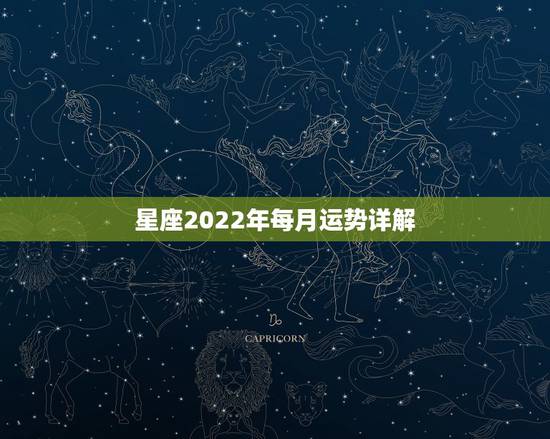 星座2022年每月运势详解,2022年星座运势详解 星座2022年每月运势详解,2022年星座运势详解