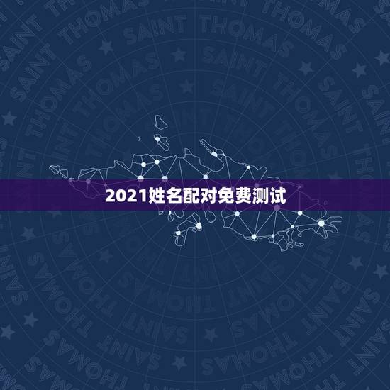 2021姓名配对免费测试,免费姓名配对测姻缘 2021姓名配对免费测试,免费姓名配对测姻缘