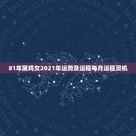 81年属鸡女2021年运势及运程每月运程灵机，1981年属鸡人2021
