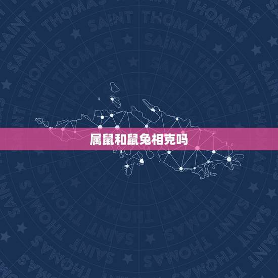属鼠和鼠兔相克吗，属鼠和兔能过一生吗