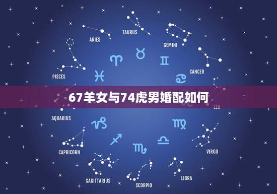 67羊女与74虎男婚配如何，属羊男跟属虎女配不配67年的羊和74年的虎