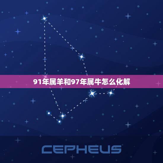 91年属羊和97年属牛怎么化解，男朋友91年属羊的，我是97年属牛的，