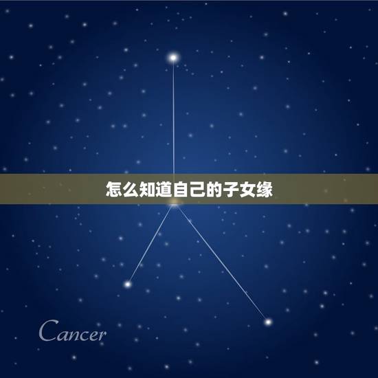 怎么知道自己的子女缘,怎样测算自己子女缘分 怎么知道自己的子女缘,怎样测算自己子女缘分