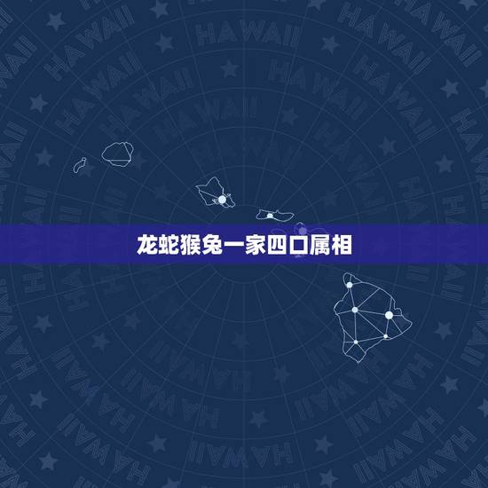龙蛇猴兔一家四口属相,一家四口爸妈都属兔的,儿子属龙,女儿属虎,好不 龙蛇猴兔一家四口属相,一家四口爸妈都属兔的,儿子属龙,女儿属虎,好不