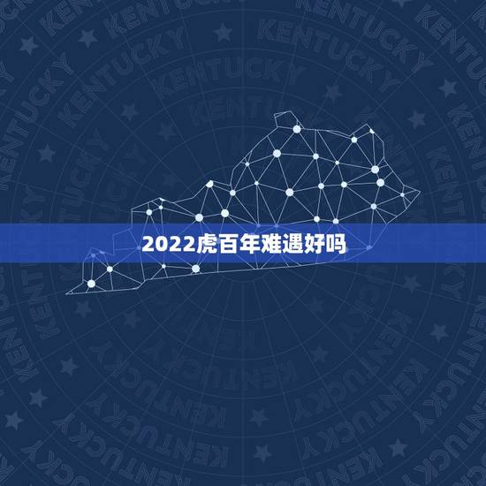 2022虎百年难遇好吗,2021牛好还是2022虎好 2022虎百年难遇好吗,2021牛好还是2022虎好