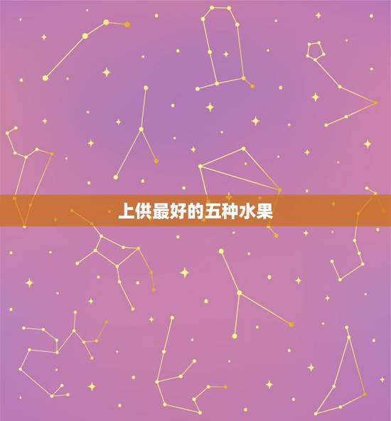 上供最好的五种水果，给死人上供适合什么水果啊？
