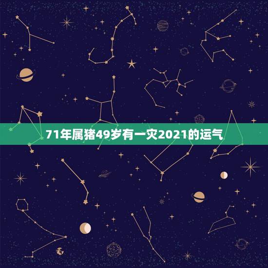 71年属猪49岁有一灾2021的运气,71年属猪49岁有一灾2021的 71年属猪49岁有一灾2021的运气,71年属猪49岁有一灾2021的