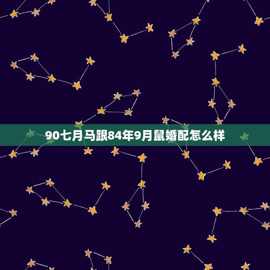 90七月马跟84年9月鼠婚配怎么样，90的属马男和84的属鼠女婚姻配嘛