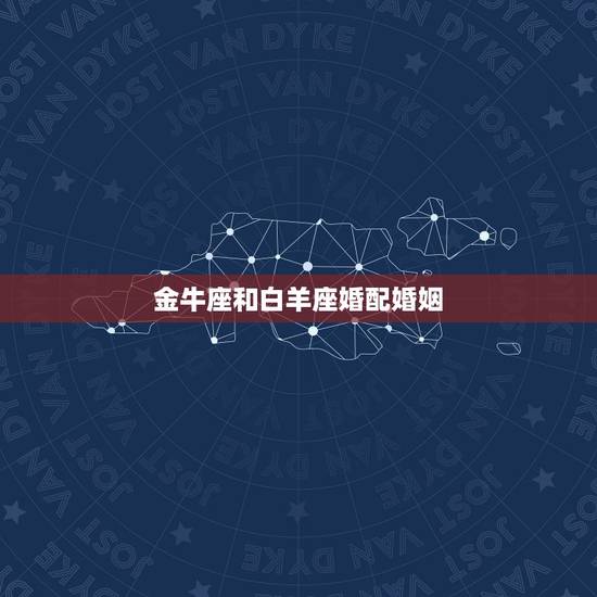 金牛座和白羊座婚配婚姻，金牛座和白羊座在一起会幸福吗？