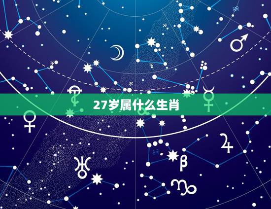 27岁属什么生肖,今年27岁属什么婚配 27岁属什么生肖,今年27岁属什么婚配