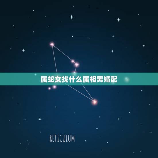 属蛇女找什么属相男婚配，蛇和什么生肖最配？属蛇的属相婚配表大全