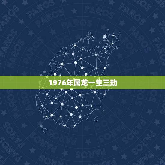 1976年属龙一生三劫,1976属龙人一生的运势 1976年属龙一生三劫,1976属龙人一生的运势
