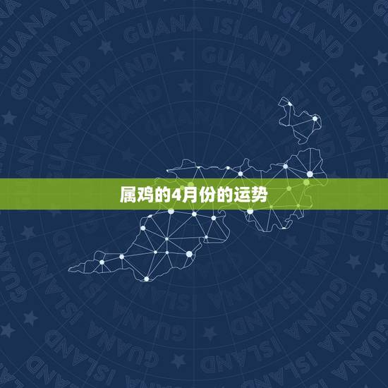 属鸡的4月份的运势,我是属鸡的阴历4月16日生,请问今年的运程如何详细 属鸡的4月份的运势,我是属鸡的阴历4月16日生,请问今年的运程如何详细