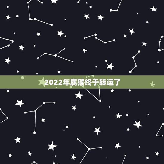 2022年属猴终于转运了，2022年属猴终于转运了