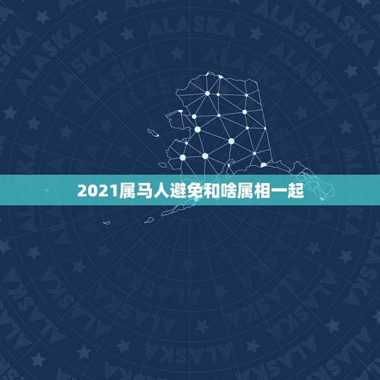2021属马人避免和啥属相一起,2021年属马的禁忌颜色 2021属马人避免和啥属相一起,2021年属马的禁忌颜色