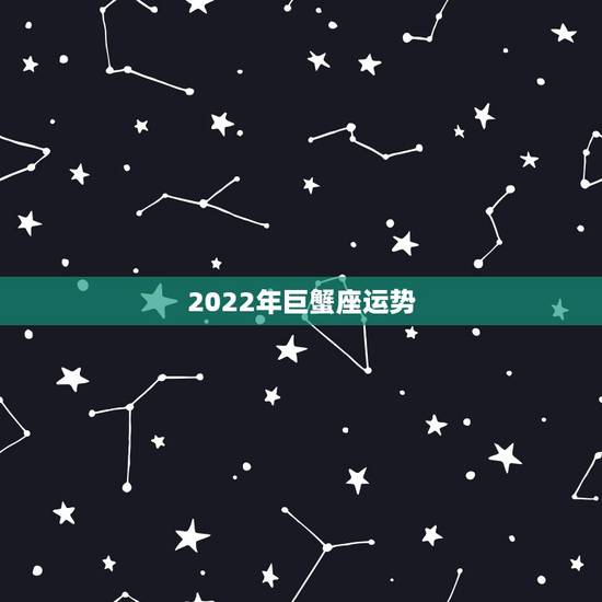 2022年巨蟹座运势,2013年巨蟹座运势 2022年巨蟹座运势,2013年巨蟹座运势