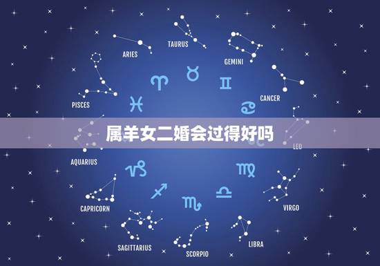 属羊女二婚会过得好吗,属羊的二婚在什么时候 属羊女二婚会过得好吗,属羊的二婚在什么时候