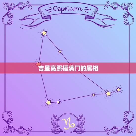吉星高照福满门的属相,吉星高照是什么动物? 吉星高照福满门的属相,吉星高照是什么动物?
