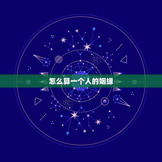 怎么算一个人的姻缘,如何求得好姻缘 怎么算一个人的姻缘,如何求得好姻缘