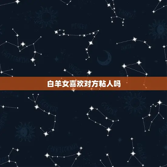 白羊女喜欢对方粘人吗 白羊女喜欢对方粘人吗