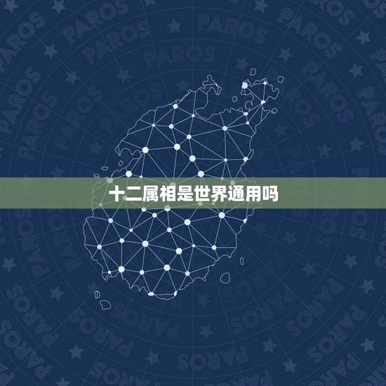 十二属相是世界通用吗,外国也和我们中国一样有十二属相吗? 十二属相是世界通用吗,外国也和我们中国一样有十二属相吗?