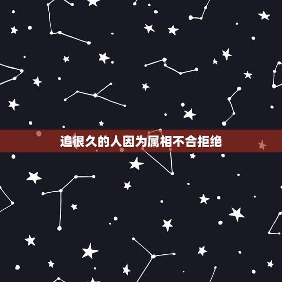 追很久的人因为属相不合拒绝，一个男的追一个女的，女的说他们属相不合，她